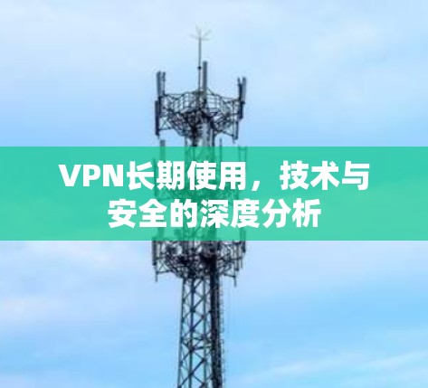 VPN长期使用，技术与安全的深度分析