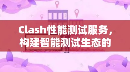 Clash性能测试服务，构建智能测试生态的基石