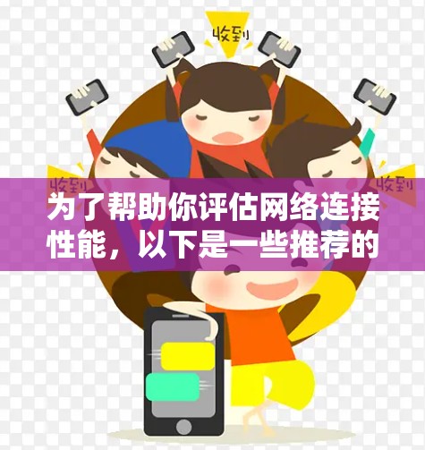 为了帮助你评估网络连接性能，以下是一些推荐的国际网络测试工具，并根据你的需求选择合适的选项
