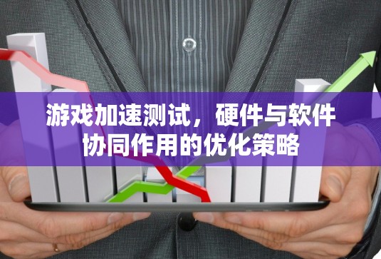 游戏加速测试，硬件与软件协同作用的优化策略