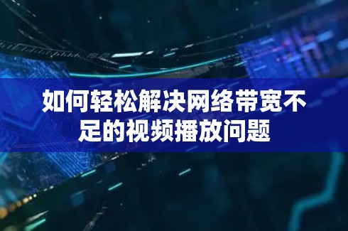 如何轻松解决网络带宽不足的视频播放问题