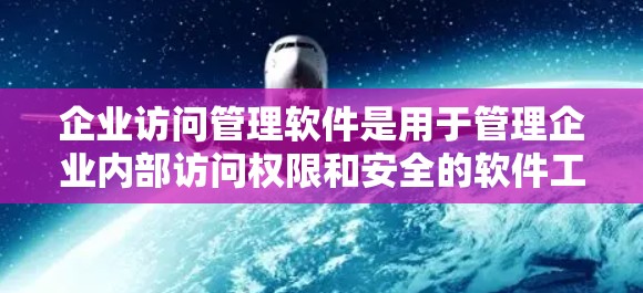 企业访问管理软件是用于管理企业内部访问权限和安全的软件工具。以下是对这些软件的详细介绍，帮助您做出最适合的决策