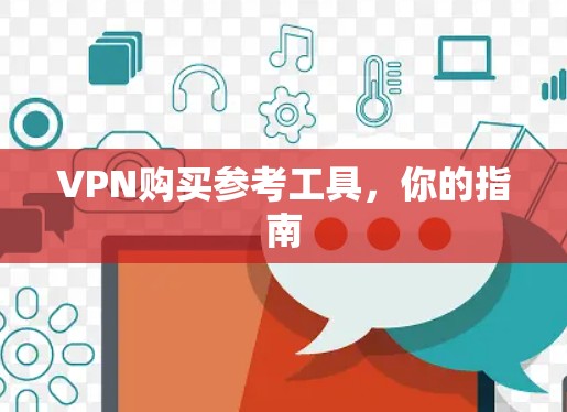VPN购买参考工具，你的指南