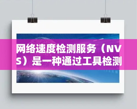 网络速度检测服务（NVS）是一种通过工具检测网络性能的手段，帮助监控和优化网络速度。以下是详细的步骤和注意事项