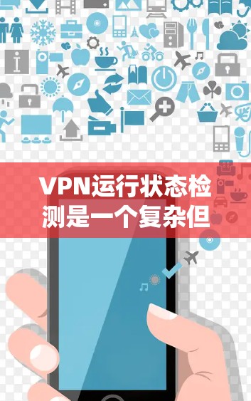 VPN运行状态检测是一个复杂但重要的过程，需要综合运用多种工具和方法来确保网络的安全。以下是一个系统化的步骤指南，帮助您系统地进行VPN运行状态的检测和管理