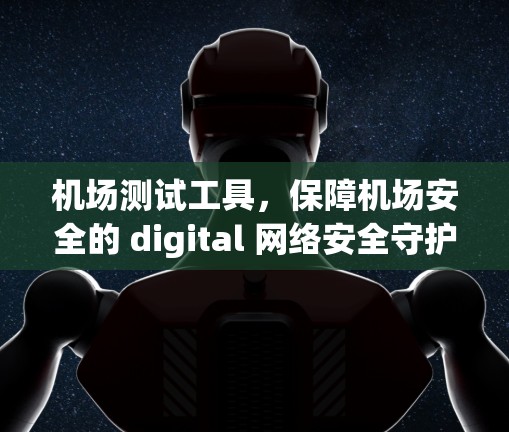 机场测试工具，保障机场安全的 digital 网络安全守护