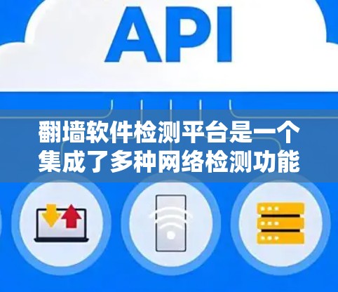 翻墙软件检测平台是一个集成了多种网络检测功能的工具，旨在帮助用户和管理员有效管理他们的互联网访问。以下是对这些平台的详细整理