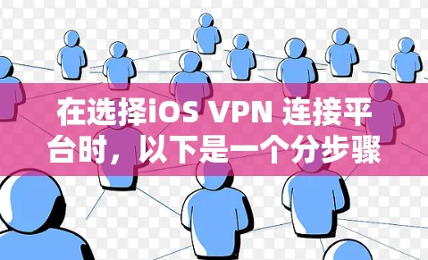 在选择iOS VPN 连接平台时，以下是一个分步骤的总结和推荐