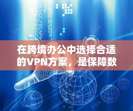 在跨境办公中选择合适的VPN方案，是保障数据安全和隐私的重要手段。以下是一些常见的跨境办公VPN方案建议，适用于不同场景和需求