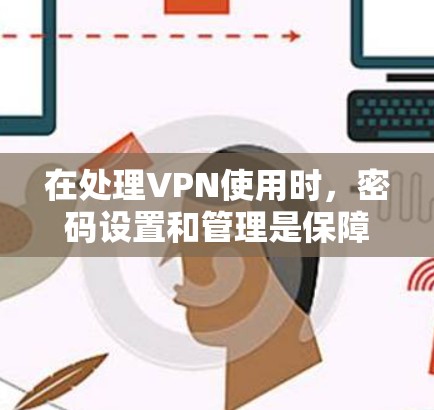 在处理VPN使用时，密码设置和管理是保障数据安全的关键环节。以下是详细的步骤指南