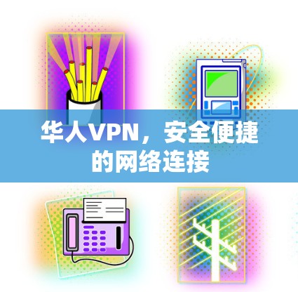 华人VPN，安全便捷的网络连接
