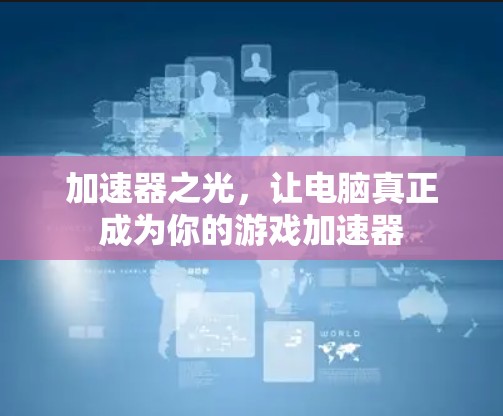 加速器之光，让电脑真正成为你的游戏加速器