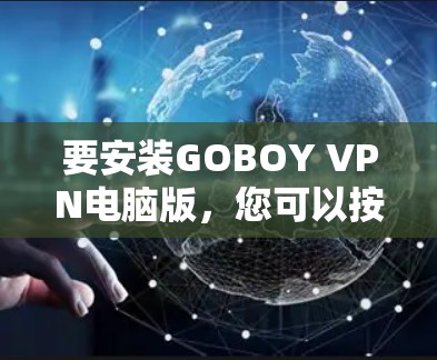 要安装GOBOY VPN电脑版，您可以按照以下步骤操作