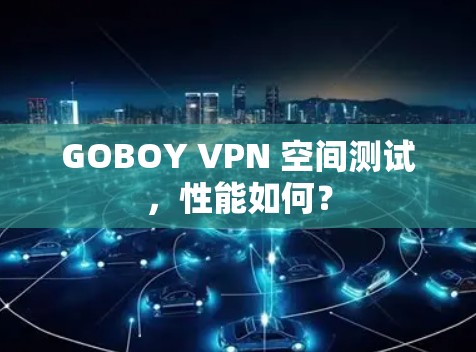 GOBOY VPN 空间测试，性能如何？