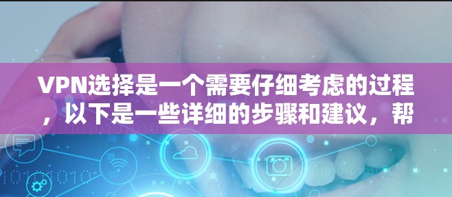 VPN选择是一个需要仔细考虑的过程，以下是一些详细的步骤和建议，帮助您高效地选择适合自己的VPN