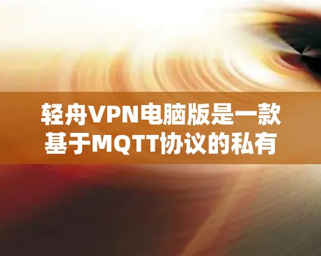 轻舟VPN电脑版是一款基于MQTT协议的私有云VPN软件，旨在提供高度控制网络设备的能力。以下是对该软件的详细介绍