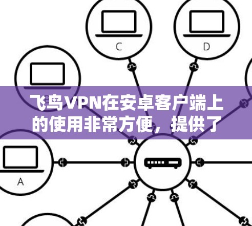 飞鸟VPN在安卓客户端上的使用非常方便，提供了一整套强大的VPN服务。以下是一些关键点，帮助您更好地理解飞鸟VPN在安卓客户端上的使用情况