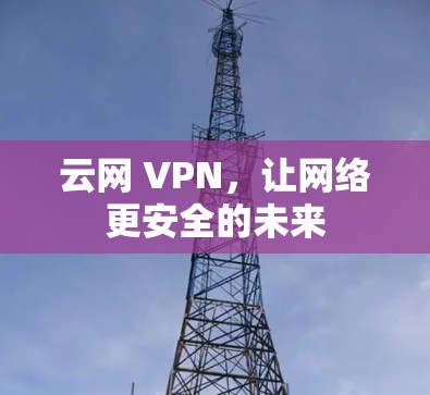 云网 VPN，让网络更安全的未来