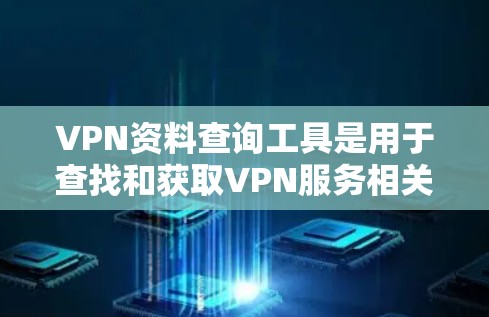 VPN资料查询工具是用于查找和获取VPN服务相关资料的工具。以下是几种常用的VPN资料查询工具