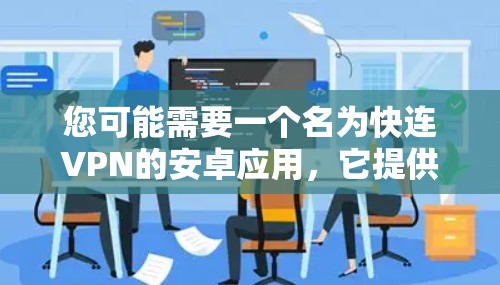 您可能需要一个名为快连VPN的安卓应用，它提供VPN服务。以下是详细的安装步骤和配置指南