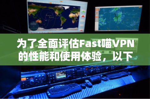 为了全面评估Fast喵VPN的性能和使用体验，以下是详细的步骤和步骤说明