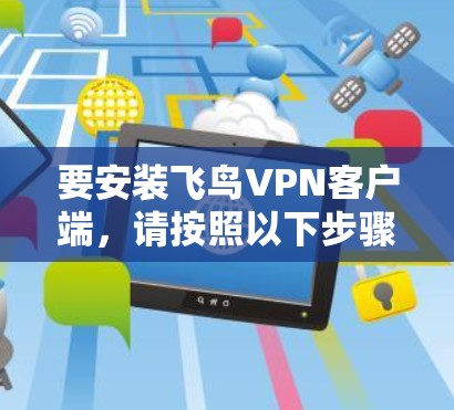 要安装飞鸟VPN客户端，请按照以下步骤操作