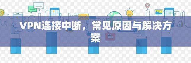 VPN连接中断，常见原因与解决方案