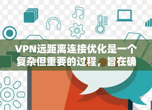 VPN远距离连接优化是一个复杂但重要的过程，旨在确保在远距离连接时的安全性和效率。以下是一个系统化的指南，涵盖关键步骤