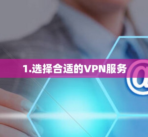 1.选择合适的VPN服务