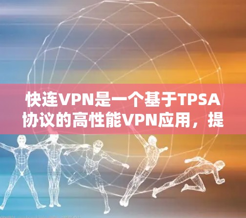快连VPN是一个基于TPSA协议的高性能VPN应用，提供安全、可靠和高效的网络连接。以下是关于其最新更新的信息