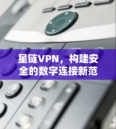 星链VPN，构建安全的数字连接新范式