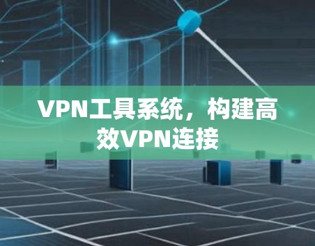 VPN工具系统，构建高效VPN连接