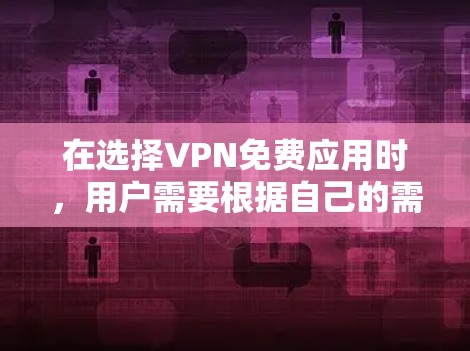 在选择VPN免费应用时，用户需要根据自己的需求、使用习惯以及平台的安全性和功能完整性来做出决定。以下是一些综合考虑的推荐