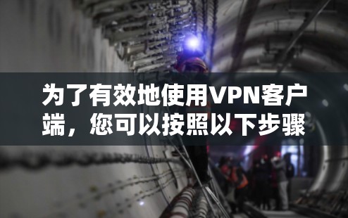 为了有效地使用VPN客户端，您可以按照以下步骤进行
