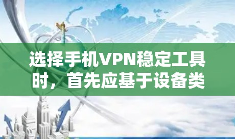 选择手机VPN稳定工具时，首先应基于设备类型和功能需求进行评估。以下是一些综合考虑的因素和推荐工具