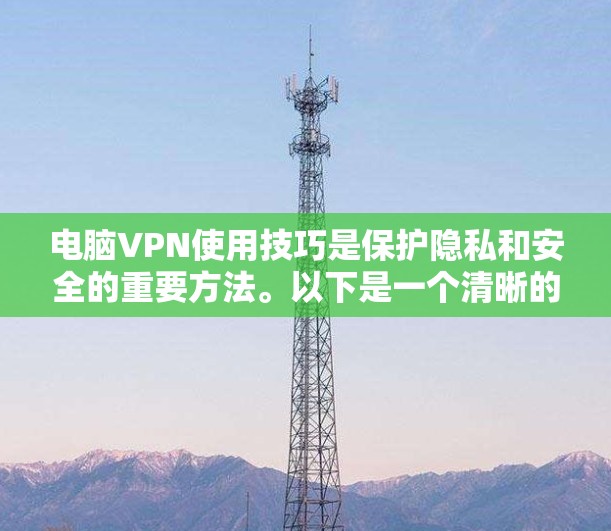 电脑VPN使用技巧是保护隐私和安全的重要方法。以下是一个清晰的指南，帮助你高效地使用电脑VPN