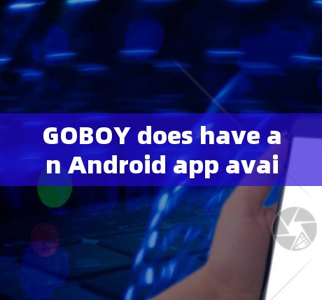GOBOY does have an Android app available for download.Heres how you can access it: