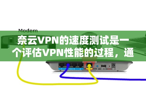 奈云VPN的速度测试是一个评估VPN性能的过程，通过模拟真实网络环境来评估其在流量、延迟、连接稳定性等方面的性能。以下是详细的步骤和信息