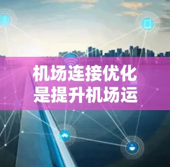 机场连接优化是提升机场运营效率的重要环节，通过综合运用多种技巧可以实现优化。以下是优化机场连接的关键技巧