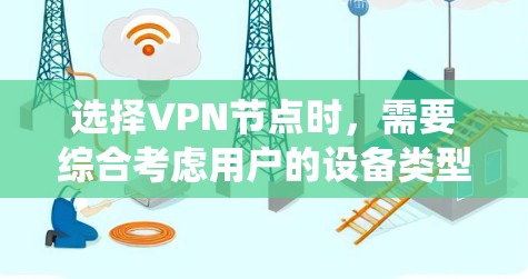 选择VPN节点时，需要综合考虑用户的设备类型、流量限制、隐私保护、安全性和法律合规性等因素。以下是一个系统化的选择方法
