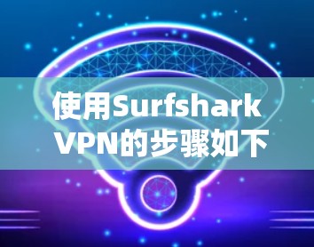 使用Surfshark VPN的步骤如下