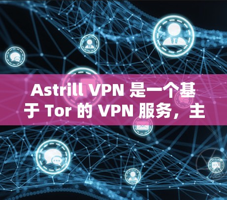 Astrill VPN 是一个基于 Tor 的 VPN 服务，主要用于在 Tor 路由网中访问美国地区的网站。以下是其功能分析