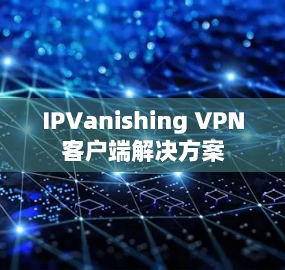 IPVanishing VPN客户端解决方案
