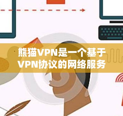 熊猫VPN是一个基于VPN协议的网络服务，提供安全的互联网访问。以下是其使用说明的详细指南