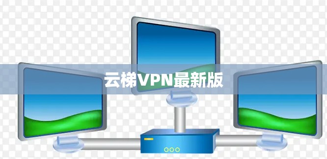 云梯VPN最新版