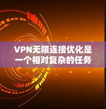 VPN无限连接优化是一个相对复杂的任务，因为VPN本身只是一个连接工具，无法直接解决连接问题。要优化 VPN 连接的稳定性和延迟，可以采取以下方法