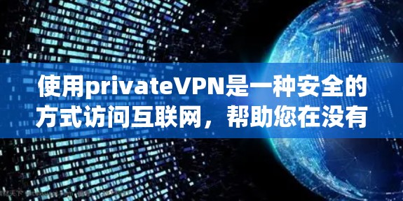 使用privateVPN是一种安全的方式访问互联网，帮助您在没有VPN服务的情况下访问互联网内容。以下是一个逐步指南，帮助您理解和使用privateVPN