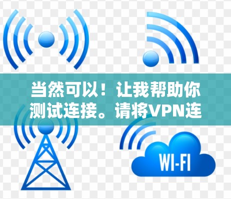 当然可以！让我帮助你测试连接。请将VPN连接的IP地址和端口输入到下面的测试框中，然后按测试按钮