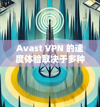 Avast VPN 的速度体验取决于多种因素，包括服务器配置、网络连接速度、用户设置以及其他测试场景。以下是一些可能的测试点和结果，帮助你了解 Avast VPN 的速度情况
