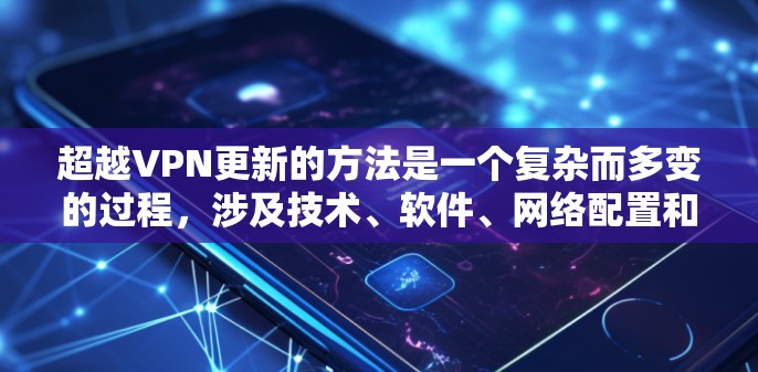 超越VPN更新的方法是一个复杂而多变的过程，涉及技术、软件、网络配置和安全措施等多个方面。以下是一些有效的超越VPN更新方法，帮助您轻松实现VPN升级